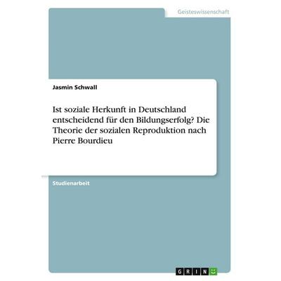 Ist soziale Herkunft in Deutschland entscheidend für den Bildungserfolg? Die Theorie der sozialen Reproduktion nach Pierre Bourdieu, Taschenbuch von