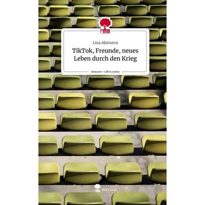 TikTok, Freunde, neues Leben durch den Krieg. Life is a Story - story.one, Gebundene Ausgabe von Lisa Akimova, Storylution, 978-3-7115-7548-7