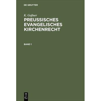 K. Goßner: Preussisches evangelisches Kirchenrecht / K. Goßner: Preussisches evangelisches Kirchenrecht. Band 1, Gebundene Ausgabe von K. Gossner, De