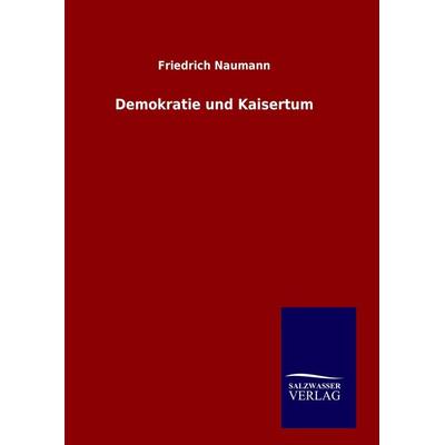 Demokratie und Kaisertum, Gebundene Ausgabe von Friedrich Naumann, Salzwasser, 978-3-8460-9892-9