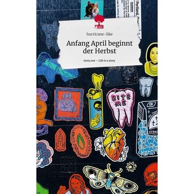 Anfang April beginnt der Herbst. Life is a Story - story.one, Gebundene Ausgabe von Hurricane-like, Story.one publishing, 978-3-7115-2722-6