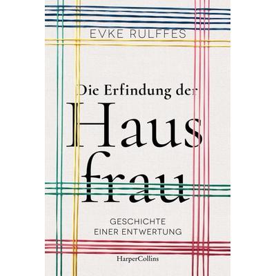 Die Erfindung der Hausfrau. Geschichte einer Entwertung, Gebundene Ausgabe von Evke Rulffes, HarperCollins, 978-3-7499-0240-8