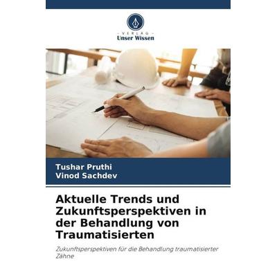 Aktuelle Trends und Zukunftsperspektiven in der Behandlung von Traumatisierten, Taschenbuch von Tushar Pruthi,Vinod Sachdev, Verlag Unser Wissen,