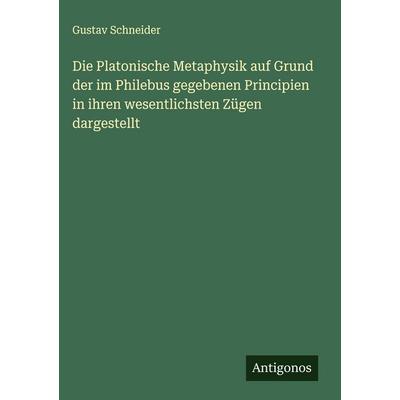 Die Platonische Metaphysik auf Grund der im Philebus gegebenen Principien in ihren wesentlichsten Zügen dargestellt, Gebundene Ausgabe von Gustav