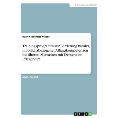Trainingsprogramm zur Förderung basaler, mobilitätsbezogener Alltagskompetenzen bei älteren Menschen mit Demenz im Pflegeheim, Taschenbuch von Katrin