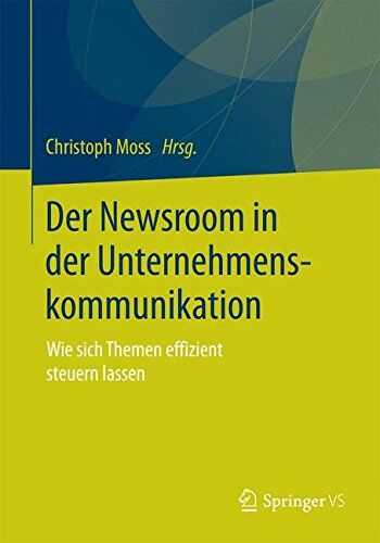 Christoph Moss - Der Newsroom in der Unternehmenskommunikation: Wie sich Themen effizient steuern lassen - Preis vom 17.10.2026 19:25:27 h