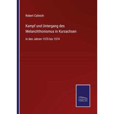Kampf und Untergang des Melanchthonismus in Kursachsen, Taschenbuch von Robert Calinich, BoD - Books on Demand, 978-3-7525-4688-0
