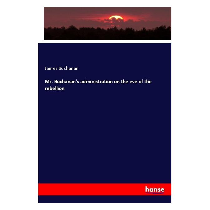 Hansebooks Mr. Buchanan's administration on the eve of the rebellion (Englisch, Softcover, James Buchanan) (55996684)