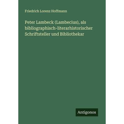 Peter Lambeck (Lambecius), als bibliographisch-literarhistorischer Schriftsteller und Bibliothekar, Taschenbuch von Friedrich Lorenz Hoffmann,