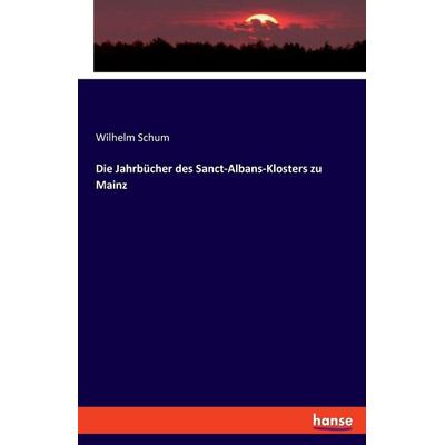 Die Jahrbücher des Sanct-Albans-Klosters zu Mainz, Taschenbuch von Wilhelm Schum, Hansebooks, 978-3-348-09358-3