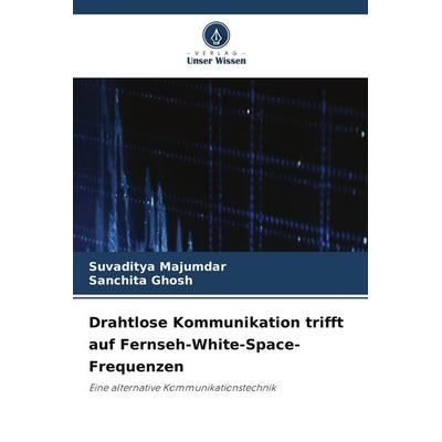 Drahtlose Kommunikation trifft auf Fernseh-White-Space-Frequenzen, Taschenbuch von Suvaditya Majumdar,Sanchita Ghosh, Verlag Unser Wissen