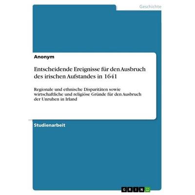 Entscheidende Ereignisse für den Ausbruch des irischen Aufstandes in 1641, Taschenbuch von Anonymous, GRIN, 978-3-346-93749-0