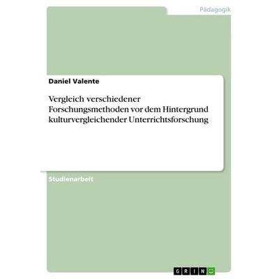 Vergleich verschiedener Forschungsmethoden vor dem Hintergrund kulturvergleichender Unterrichtsforschung, Taschenbuch von Daniel Valente, GRIN,