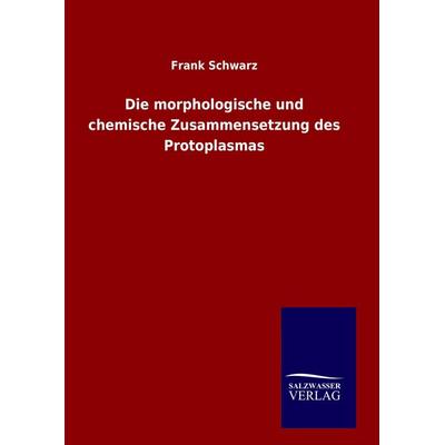 Die morphologische und chemische Zusammensetzung des Protoplasmas, Gebundene Ausgabe von Frank Schwarz, Salzwasser, 978-3-8460-7562-3