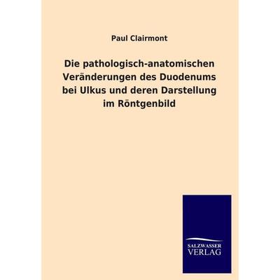 Die pathologisch-anatomischen Veränderungen des Duodenums bei Ulkus und deren Darstellung im Röntgenbild, Taschenbuch von Paul Clairmont, Salzwasser,