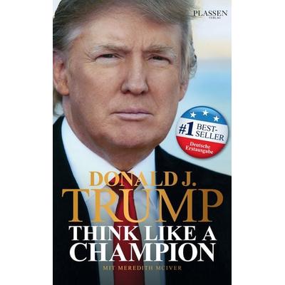 Donald J. Trump - Think like a Champion, Gebundene Ausgabe von Donald J. Trump, Plassen Verlag, 978-3-86470-477-2