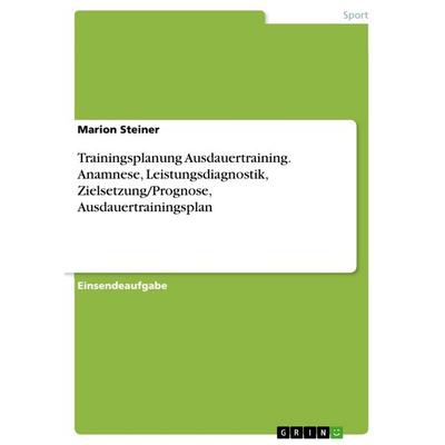 Trainingsplanung Ausdauertraining. Anamnese, Leistungsdiagnostik, Zielsetzung/Prognose, Ausdauertrainingsplan, Taschenbuch von Marion Steiner, GRIN,