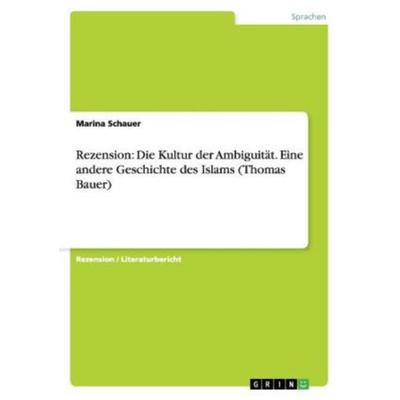 Rezension: Die Kultur der Ambiguität. Eine andere Geschichte des Islams (Thomas Bauer), Taschenbuch von Marina Schauer, GRIN, 978-3-656-50130-5