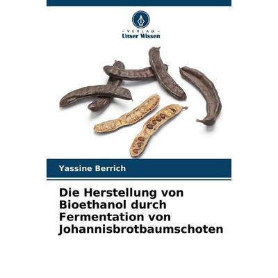 Die Herstellung von Bioethanol durch Fermentation von Johannisbrotbaumschoten, Taschenbuch von Yassine Berrich, Verlag Unser Wissen