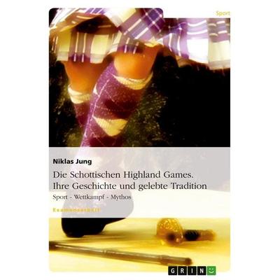 Die Schottischen Highland Games. Ihre Geschichte und gelebte Tradition, Taschenbuch von Niklas Jung, GRIN, 978-3-638-84343-0