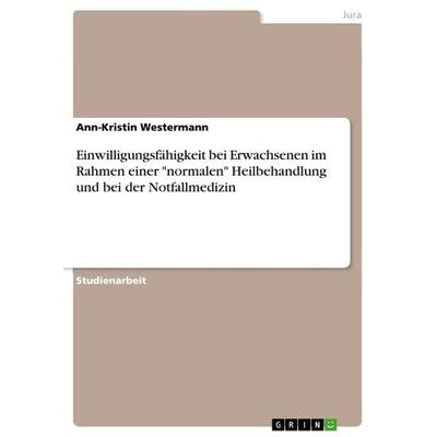 Einwilligungsfähigkeit bei Erwachsenen im Rahmen einer 'normalen' Heilbehandlung und bei der Notfallmedizin, Taschenbuch von Ann-Kristin Westermann,
