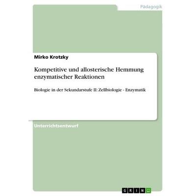 Kompetitive und allosterische Hemmung enzymatischer Reaktionen, Taschenbuch von Mirko Krotzky, GRIN, 978-3-656-52416-8