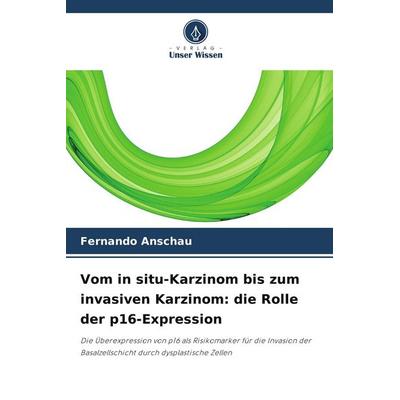 Vom in situ-Karzinom bis zum invasiven Karzinom: die Rolle der p16-Expression, Taschenbuch von Fernando Anschau, Verlag Unser Wissen,