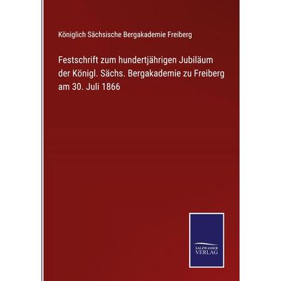 Festschrift zum hundertjährigen Jubiläum der Königl. Sächs. Bergakademie zu Freiberg am 30. Juli 1866, Gebundene Ausgabe von , BoD - Books on Demand,