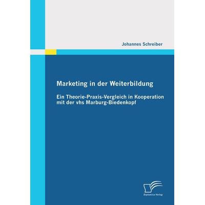 Marketing in der Weiterbildung: Ein Theorie-Praxis-Vergleich in Kooperation mit der vhs Marburg-Biedenkopf, Taschenbuch von Johannes Schreiber,