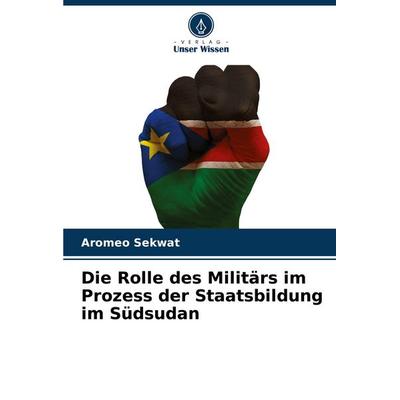 Die Rolle des Militärs im Prozess der Staatsbildung im Südsudan, Taschenbuch von Aromeo Sekwat, Verlag Unser Wissen, 978-620-8-61394-5