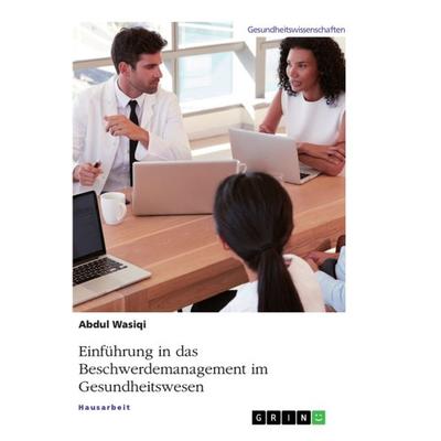 Einführung in das Beschwerdemanagement im Gesundheitswesen, Taschenbuch von Abdul Wasiqi, GRIN, 978-3-668-98259-8