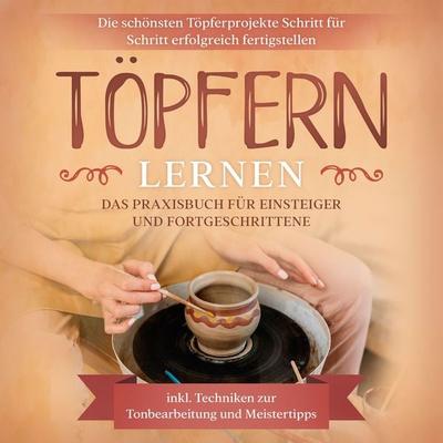 Töpfern lernen: Das Praxisbuch für Einsteiger und Fortgeschrittene | Die schönsten Töpferprojekte Schritt für Schritt erfolgreich fertigstellen -