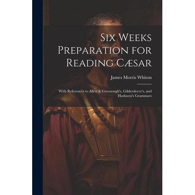 Six Weeks Preparation for Reading Cæsar: With References to Allen & Greenough's; Gildersleeve's; and Harkness's Grammars, Taschenbuch von James Morris