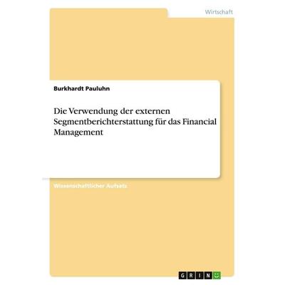 Die Verwendung der externen Segmentberichterstattung für das Financial Management, Taschenbuch von Burkhardt Pauluhn, GRIN, 978-3-656-60620-8