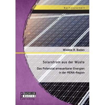 Solarstrom aus der Wüste: Das Potenzial erneuerbarer Energien in der MENA-Region, Taschenbuch von Wiebke R. Baden, Bachelor + Master Publishing,