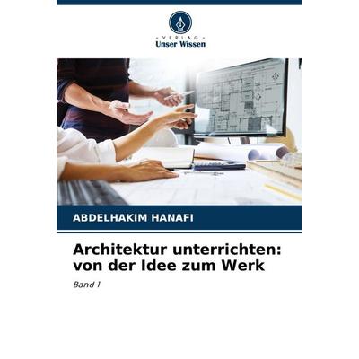Architektur unterrichten: von der Idee zum Werk, Taschenbuch von Abdelhakim Hanafi, Verlag Unser Wissen, 978-620-7-07135-7