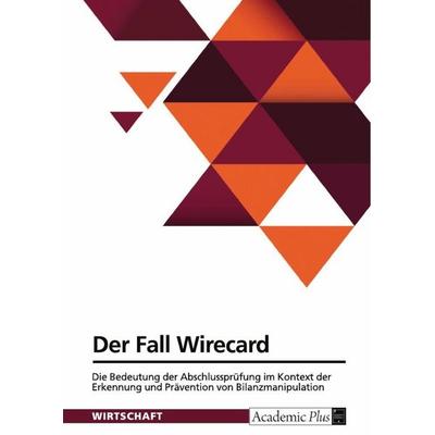 Der Fall Wirecard. Die Bedeutung der Abschlussprüfung im Kontext der Erkennung und Prävention von Bilanzmanipulation, Taschenbuch von Anonymous, GRIN,