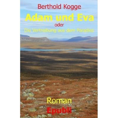 Adam und Eva - oder - Die Vertreibung aus dem Paradies, Taschenbuch von Berthold Kogge, Epubli, 978-3-7418-0226-3
