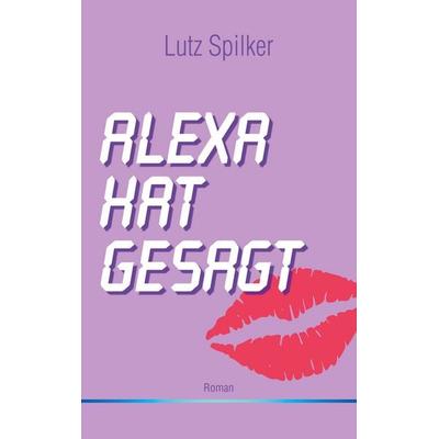 Alexa hat gesagt, Taschenbuch von Lutz Spilker, BoD – Books on Demand, 978-3-7543-4711-9