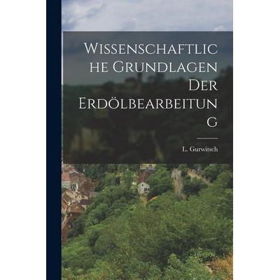 Wissenschaftliche Grundlagen der Erdölbearbeitung, Taschenbuch von L. Gurwitsch, Gale ECCO, Print Editions, 978-1-01-788042-7