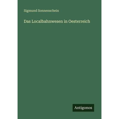 Das Localbahnwesen in Oesterreich, Taschenbuch von Sigmund Sonnenschein, Antigonos Verlag, 978-3-563-95119-4