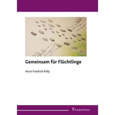 Gemeinsam für Flüchtlinge, Taschenbuch von Horst Friedrich Rolly, Frank & Timme, 978-3-7329-0631-4