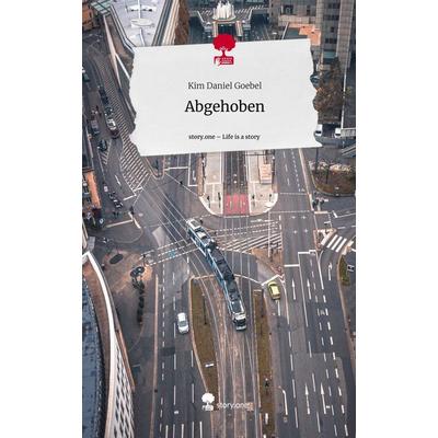 Abgehoben. Life is a Story - story.one, Gebundene Ausgabe von Kim Daniel Goebel, Story.one publishing, 978-3-7108-7757-5