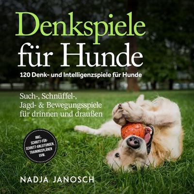 Denkspiele für Hunde: 120 Denk- und Intelligenzspiele für Hunde – Such-, Schnüffel-, Jagd- & Bewegungsspiele für drinnen und draußen – inkl.
