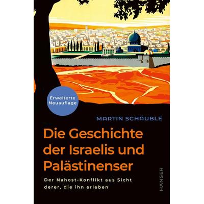 Die Geschichte der Israelis und Palästinenser (erweiterte Neuauflage), Gebundene Ausgabe von Martin Schäuble, Carl Hanser, 978-3-446-28490-6