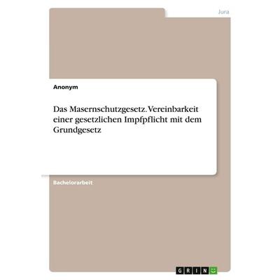 Das Masernschutzgesetz. Vereinbarkeit einer gesetzlichen Impfpflicht mit dem Grundgesetz, Taschenbuch von Anonymous, GRIN, 978-3-346-17192-4