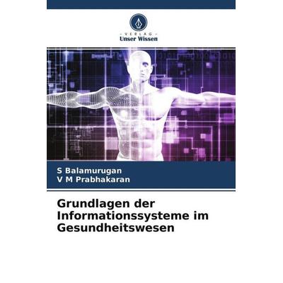 Grundlagen der Informationssysteme im Gesundheitswesen, Taschenbuch von S. Balamurugan,V. M. Prabhakaran, Verlag Unser Wissen, 978-620-4-64190-4