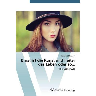 Ernst ist die Kunst und heiter das Leben oder so..., Taschenbuch von Hannes Uhlenhaut, AV Akademikerverlag, 978-3-639-72192-8