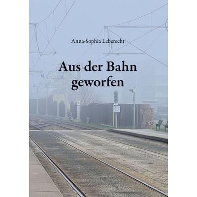 Aus der Bahn geworfen, Gebundene Ausgabe von Anna-Sophia Leberecht, BoD – Books on Demand, 978-3-696-71094-1