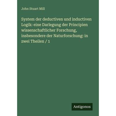 System der deductiven und inductiven Logik: eine Darlegung der Principien wissenschaftlicher Forschung, insbesondere der Naturforschung: in zwei